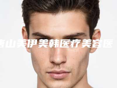 唐山美伊美韩医疗美容医院,唐山煤医整形美容院哪个医院好附案例