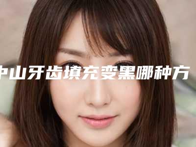 中山牙齿填充变黑哪种方法有效