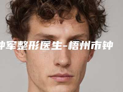 钟军整形医生-梧州市钟军医生玻尿酸m唇手术入围前四