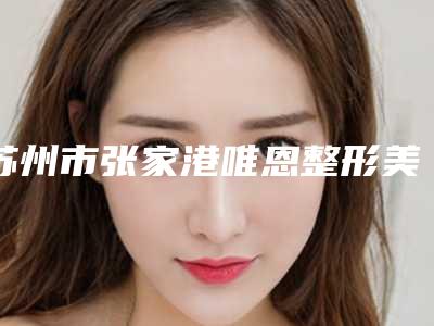 苏州市张家港唯恩整形美容医院价格表(费用)口碑2025-金红莲医生介绍